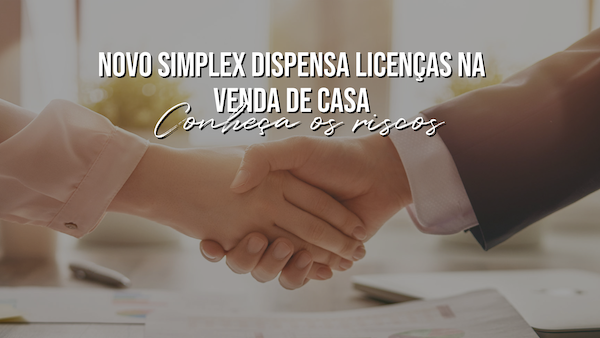 Novo Simplex dispensa licenças na venda de casa: Conheça os riscos